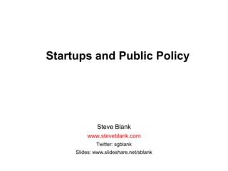 Startups and Public Policy Steve Blank www.steveblank.com Twitter: sgblank Slides: www.slideshare.net/sblank 
