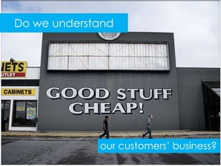 Do we understand




             our customers’ business?
 