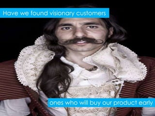 Have we found visionary customers




              ones who will buy our product early
 