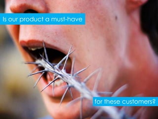 Is our product a must-have




                             for these customers?
 