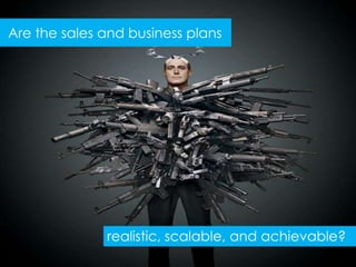 Are the sales and business plans




              realistic, scalable, and achievable?
 