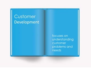 Customer
Development

              focuses on
              understanding
              customer
              problems and
              needs
 