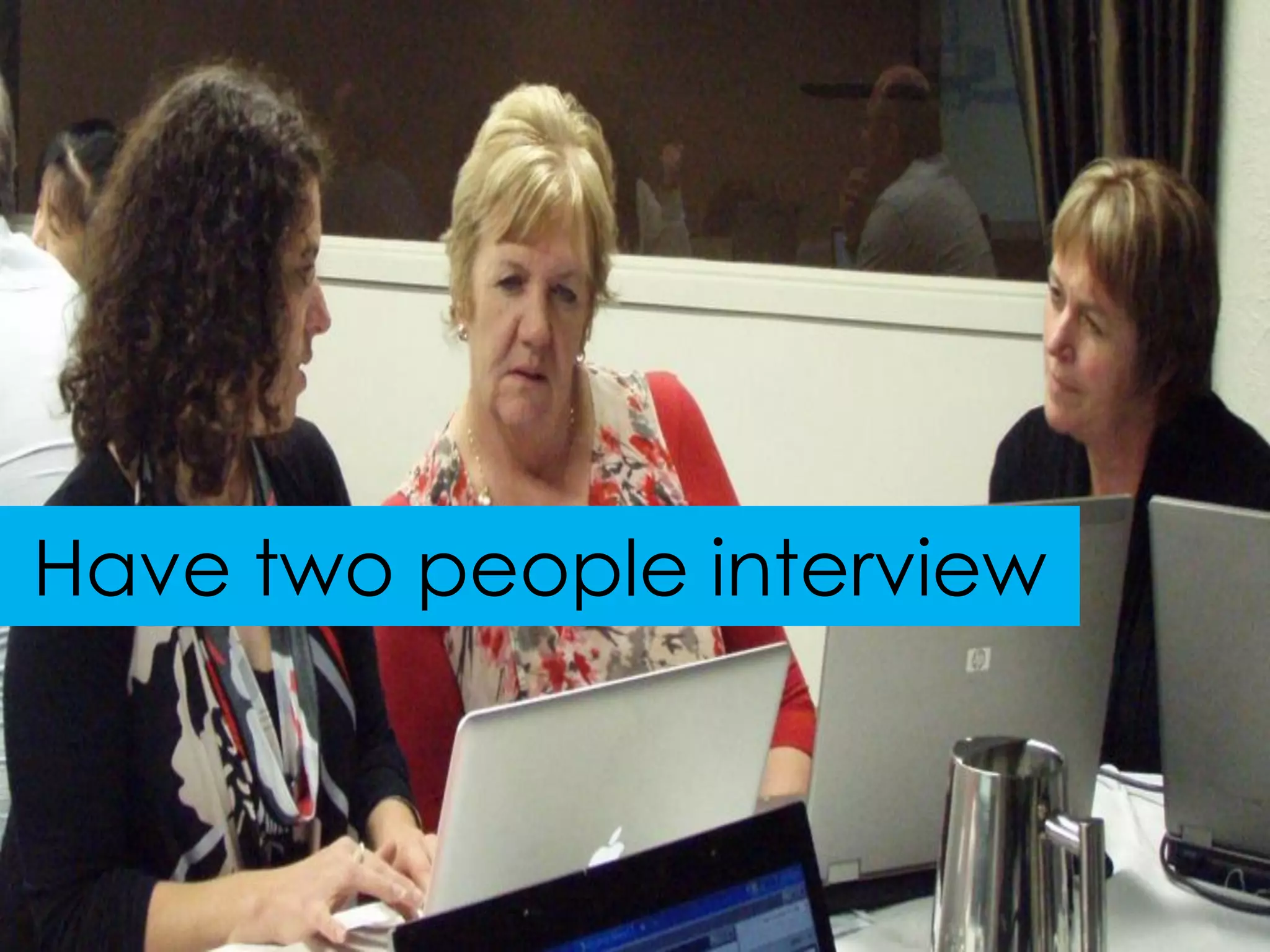 Have two people interview
 