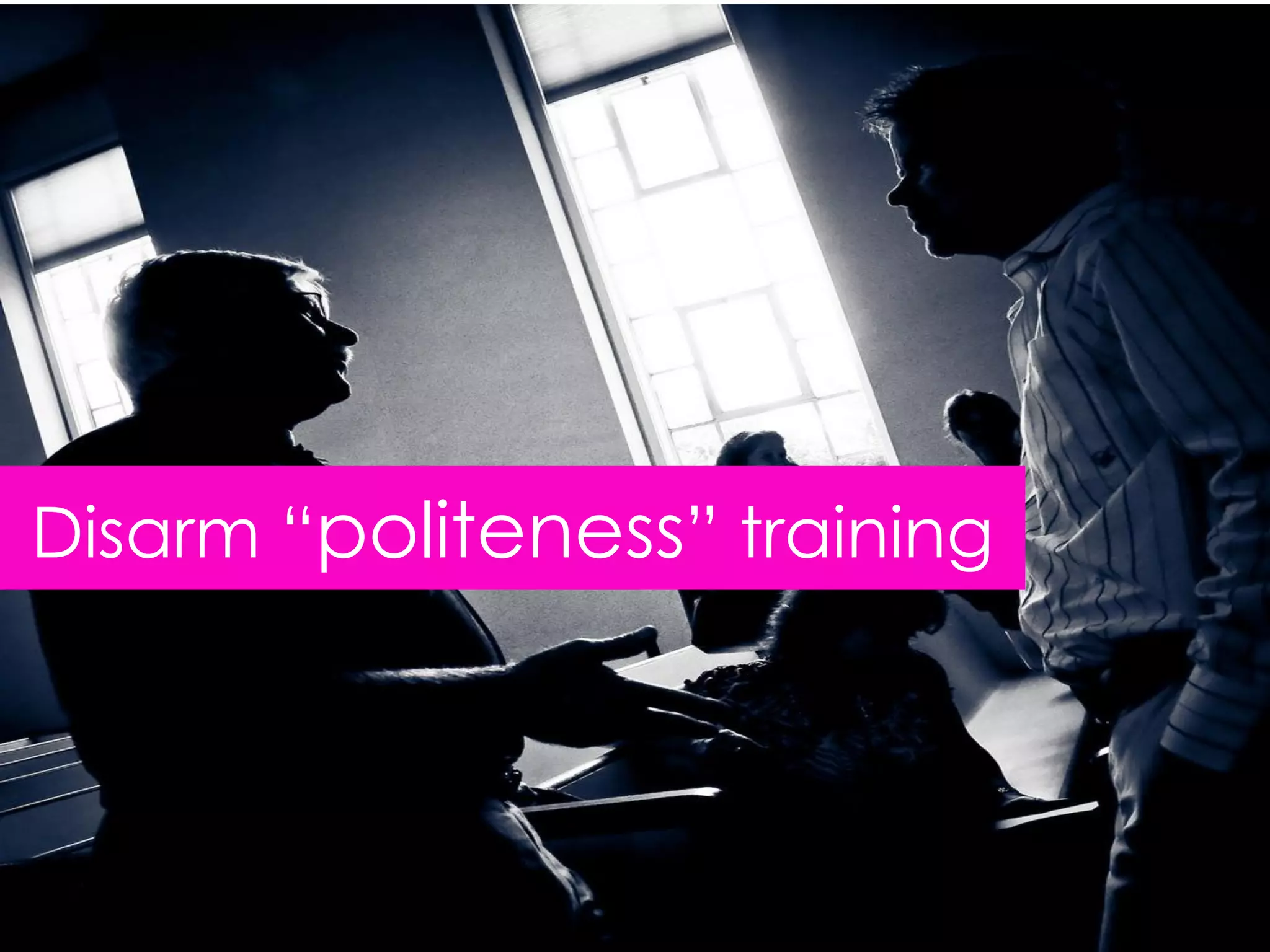 Disarm “politeness” training
 