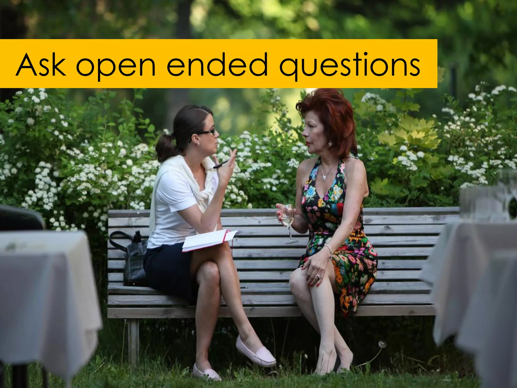 Ask open ended questions
 