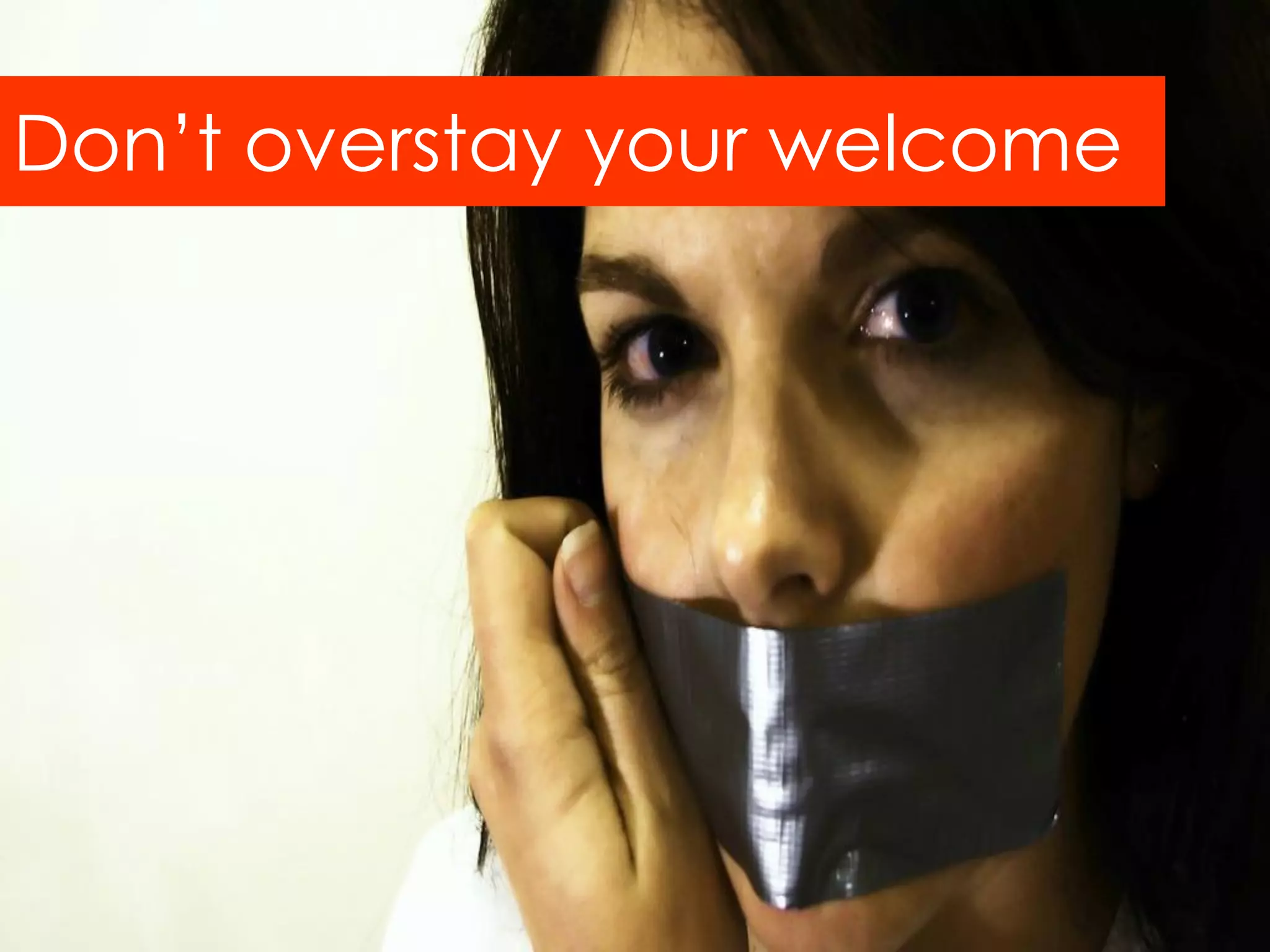 Don‟t overstay your welcome
 