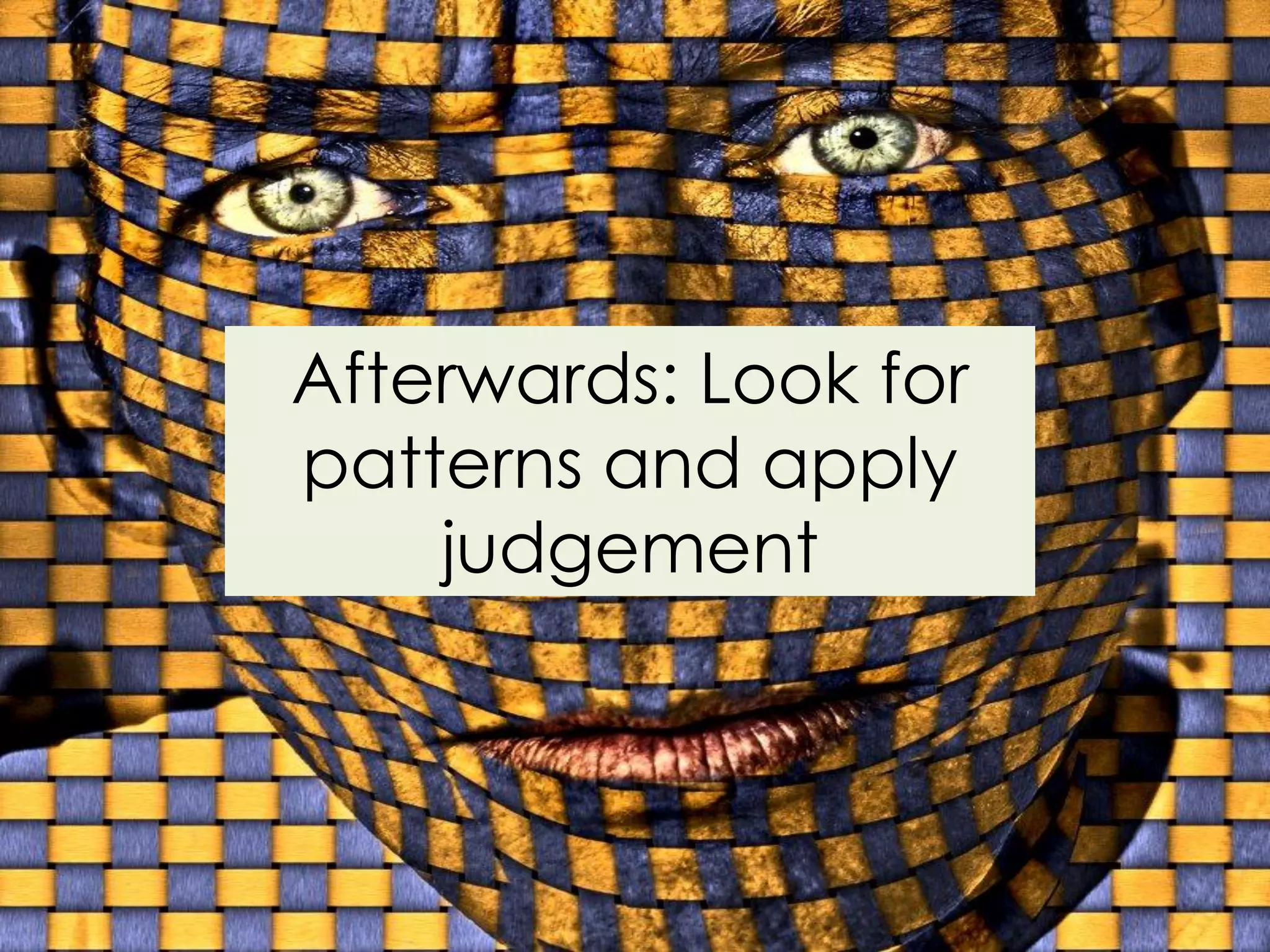Afterwards: Look for
patterns and apply
    judgement
 