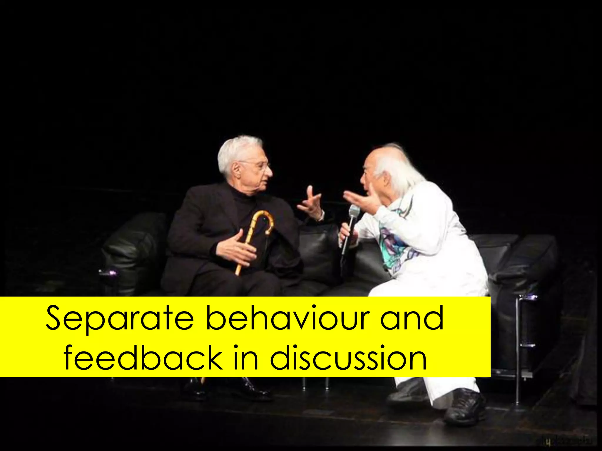 Separate behaviour and
 feedback in discussion
 
