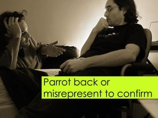 Parrot back or
misrepresent to confirm
 