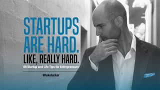 Startups
Like,reallyhard.
arehard.
69 Startup and Life Tips for Entrepreneurs
@luketucker
 