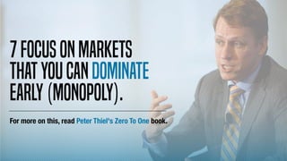 For more on this, read Peter Thiel's Zero To One book.
7Focusonmarkets
thatyoucandominate
early(monopoly).
 