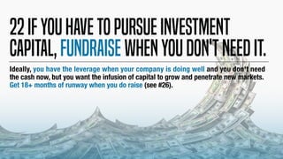 22Ifyouhavetopursueinvestment
capital,fundraisewhenyoudon'tneedit.
Ideally, you have the leverage when your company is doi...