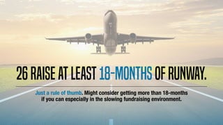 26Raiseatleast18-monthsofrunway.
Just a rule of thumb. Might consider getting more than 18-months
if you can especially in...