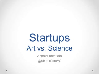 Startups
Art vs. Science
   Ahmad Takatkah
   @SinbadTheVC
 