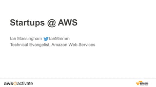 Startups @ AWS
Ian Massingham
IanMmmm
Technical Evangelist, Amazon Web Services

 