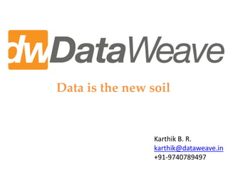 Data is the new soil


                 Karthik B. R.
                 karthik@dataweave.in
                 +91-9740789497
 