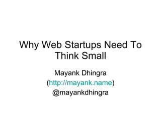 Why Web Startups Need To Think Small -  Startup Saturday Kolkata, 13 th  March, 2010 Mayank Dhingra  (http://mayank.name) 