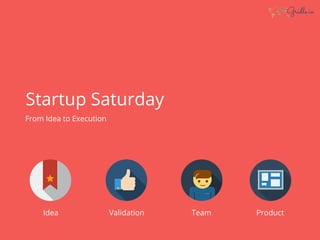 From Idea to Execution
Idea Validation Team Product
Startup Saturday
 