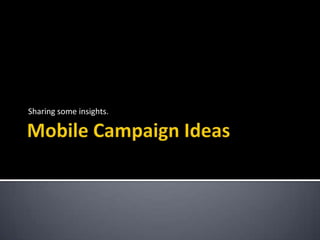 Mobile Campaign Ideas Sharing some insights.  