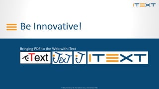 © 2015, iText Group NV, iText Software Corp., iText Software BVBA© 2015, iText Group NV, iText Software Corp., iText Software BVBA
Be Innovative!
Bringing PDF to the Web with iText
 