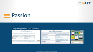 © 2015, iText Group NV, iText Software Corp., iText Software BVBA© 2015, iText Group NV, iText Software Corp., iText Software BVBA
Passion
Cat@loogje.com (2000-2002)
 