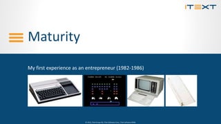 © 2015, iText Group NV, iText Software Corp., iText Software BVBA© 2015, iText Group NV, iText Software Corp., iText Software BVBA
Maturity
My first experience as an entrepreneur (1982-1986)
 