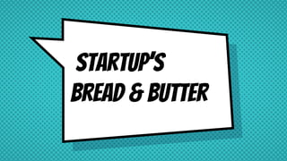 Startup’s
Bread & Butter
 