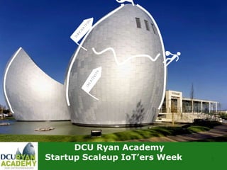 1
DCU Ryan Academy
Startup Scaleup IoT’ers Week
 