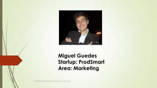 Miguel Guedes
Startup: ProdSmart
Area: Marketing
StartupScholarship Phase 2 Application - May 2013
 