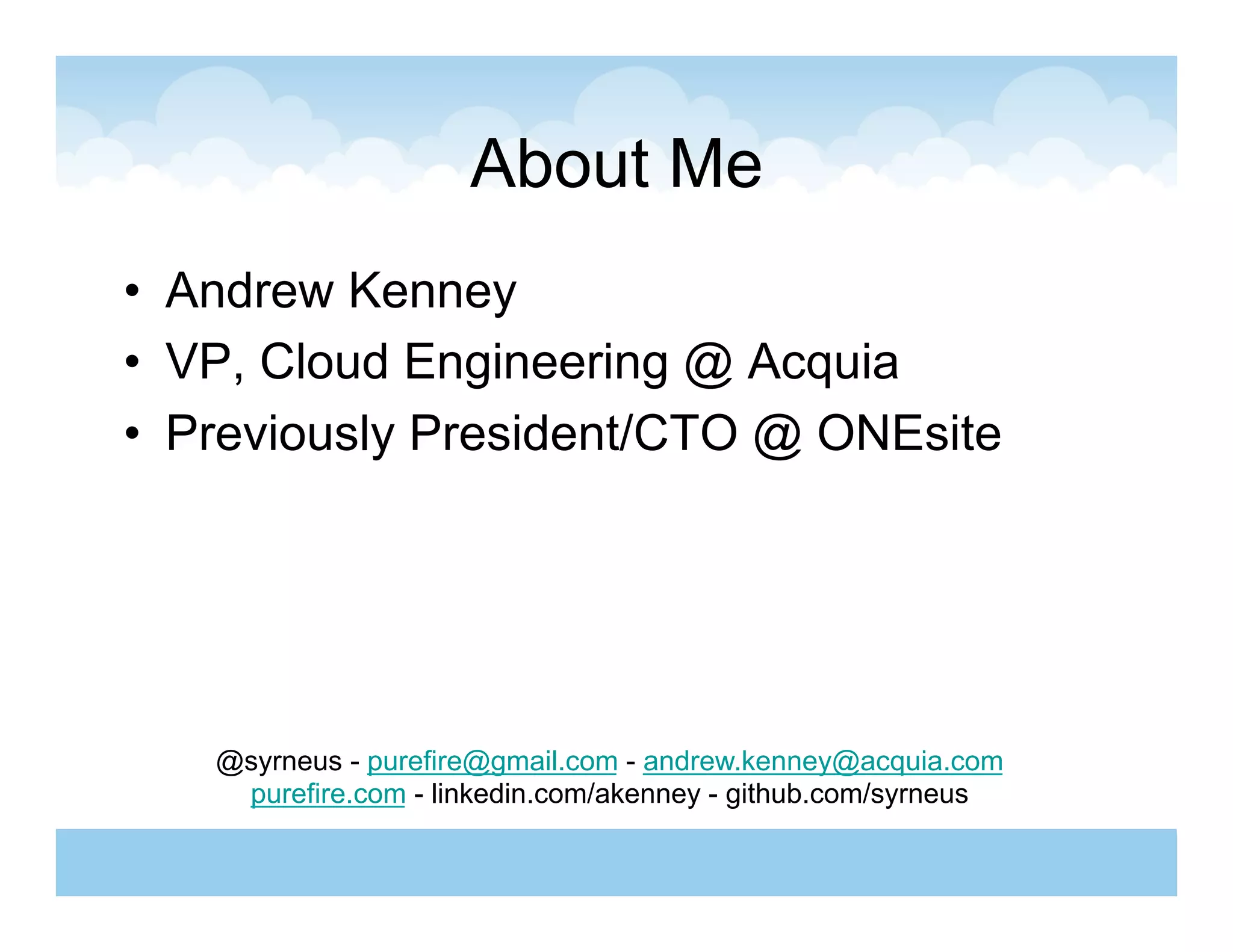 About Me
•  Andrew Kenney
•  VP, Cloud Engineering @ Acquia
•  Previously President/CTO @ ONEsite




   @syrneus - purefire@gmail.com - andrew.kenney@acquia.com
    purefire.com - linkedin.com/akenney - github.com/syrneus
 