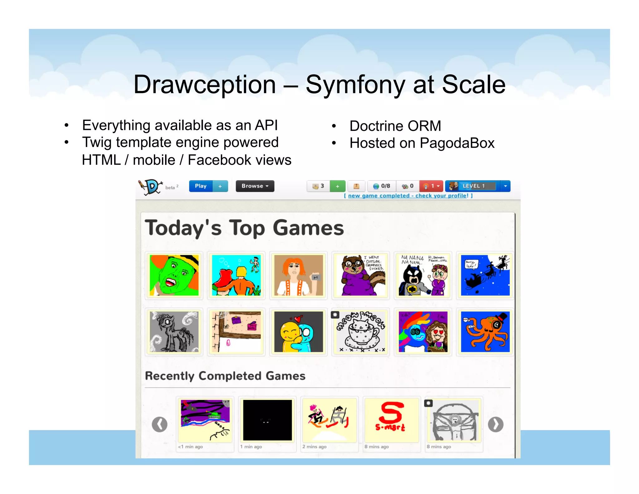 Drawception – Symfony at Scale
•  Everything available as an API   •  Doctrine ORM
•  Twig template engine powered     •  Hosted on PagodaBox
   HTML / mobile / Facebook views
 