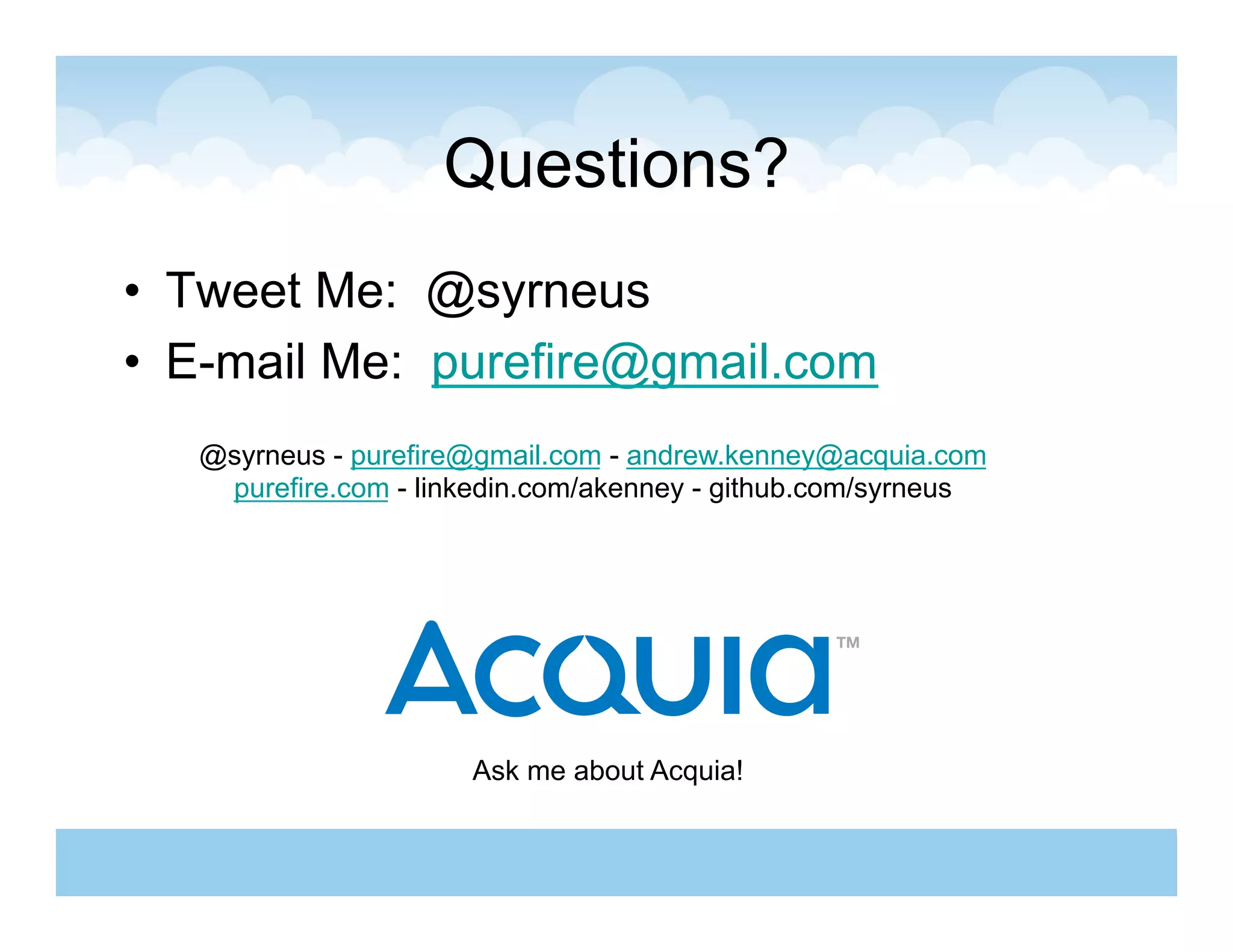 Questions?
•  Tweet Me: @syrneus
•  E-mail Me: purefire@gmail.com
   @syrneus - purefire@gmail.com - andrew.kenney@acquia.com
    purefire.com - linkedin.com/akenney - github.com/syrneus




                      Ask me about Acquia!
 