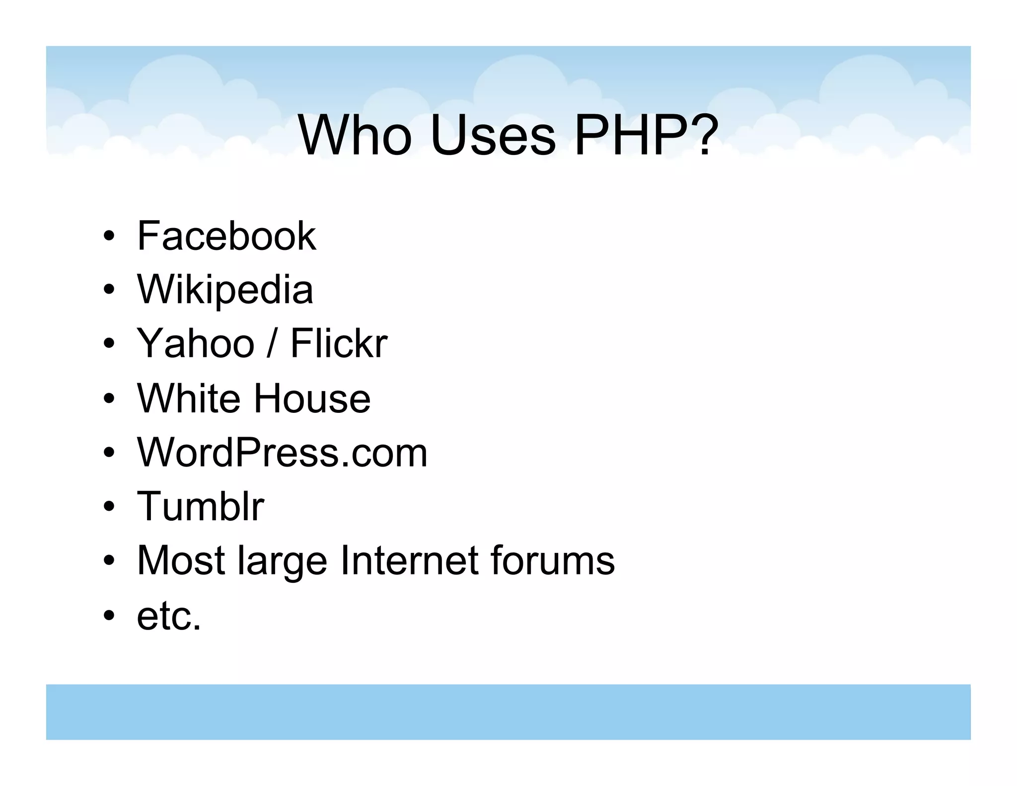 Who Uses PHP?
•    Facebook
•    Wikipedia
•    Yahoo / Flickr
•    White House
•    WordPress.com
•    Tumblr
•    Most large Internet forums
•    etc.
 