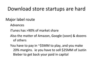 Download store startups are hard <ul><li>Major label route </li></ul><ul><ul><li>Advances </li></ul></ul><ul><ul><li>iTune...