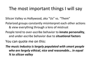 The most important things I will say <ul><ul><li>Silicon Valley vs Hollywood, aka “Us” vs. “Them”  </li></ul></ul><ul><ul>...