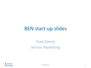 BEN start-up slides Huw Davies Vertice Marketing Confidential 1 