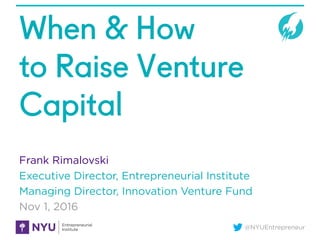 @NYUEntrepreneur
When & How
to Raise Venture
Capital
Frank Rimalovski
Executive Director, Entrepreneurial Institute
Managing Director, Innovation Venture Fund
Nov 1, 2016
 