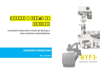 Innovar a través de
Startups
Innovación Corporativa a través de Startups y
otras iniciativas emprendedoras
STARTUPS CONNECTION
Reus, julio 2019
 