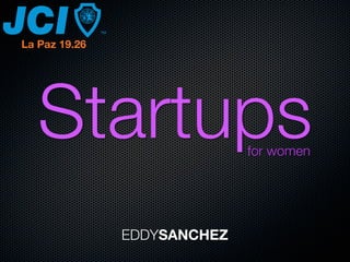 La Paz 19.26




   Startups                  for women




               EDDYSANCHEZ
 