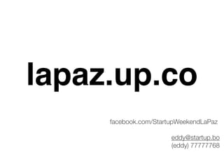 facebook.com/StartupWeekendLaPaz
eddy@startup.bo
(eddy) 77777768
lapaz.up.co