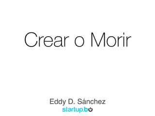Crear o Morir
Eddy D. Sánchez
 