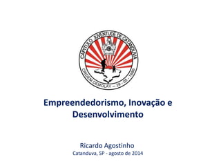Empreendedorismo, Inovação e 
Desenvolvimento 
Ricardo Agostinho 
Catanduva, SP - agosto de 2014 
 