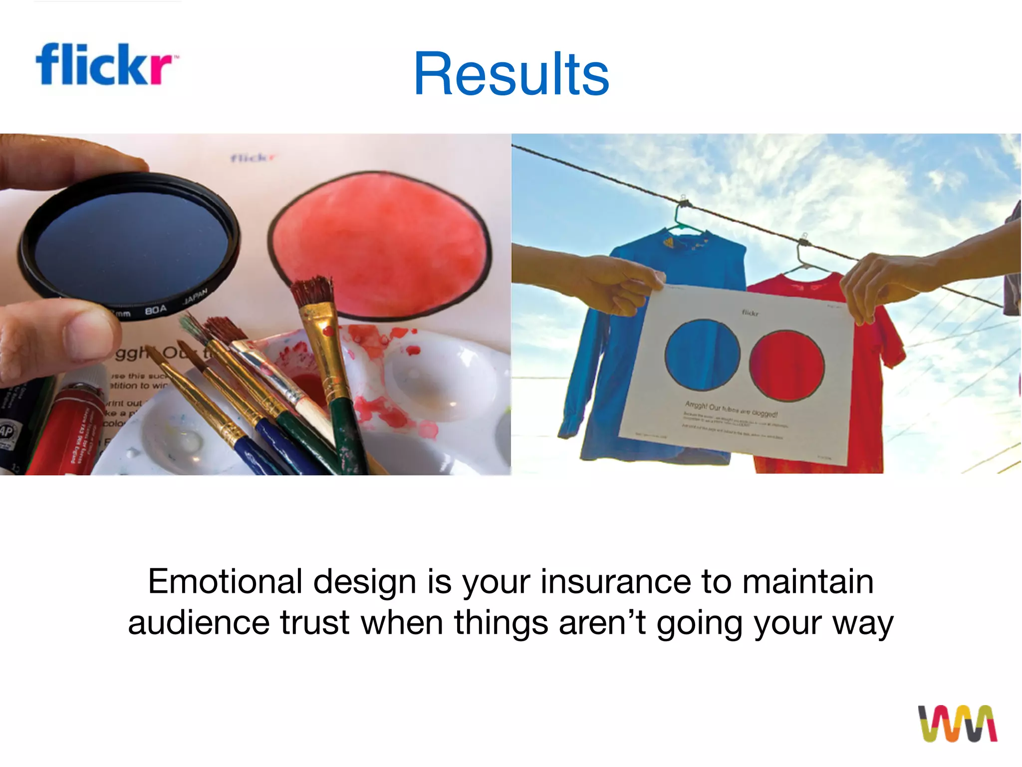Results
Emotional design is your insurance to maintain
audience trust when things aren’t going your way
 