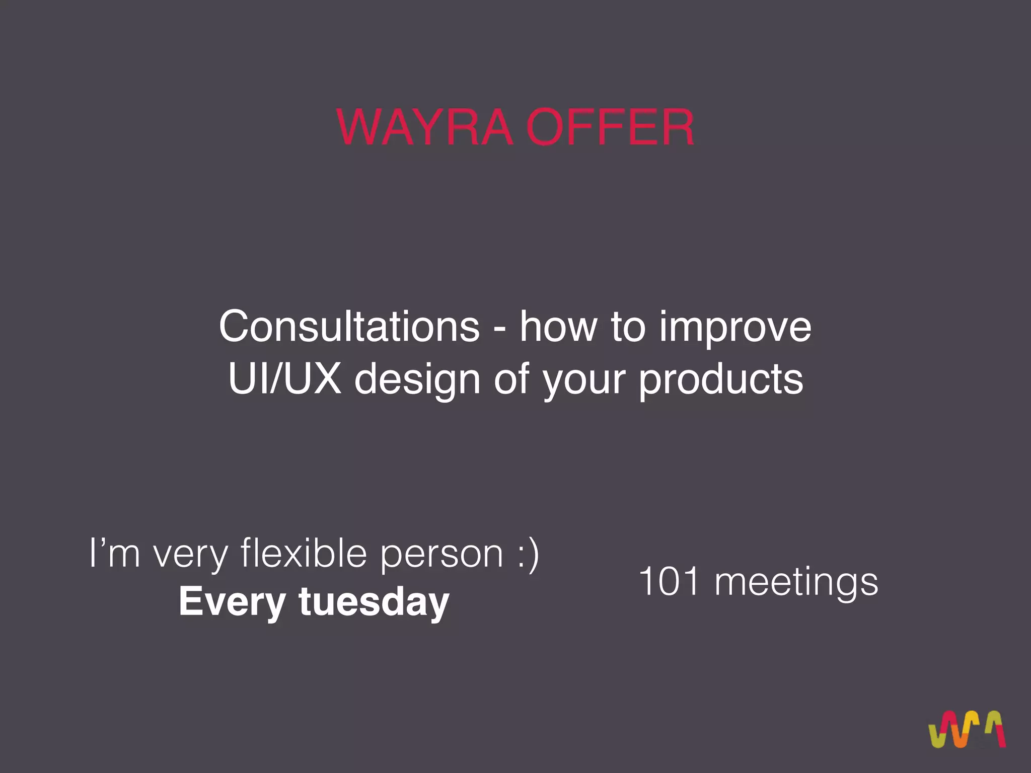 WAYRA OFFER
Consultations - how to improve
UI/UX design of your products
101 meetings
I’m very ﬂexible person :)
Every tuesday
 
