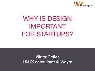 Viktor Golias
UI/UX consultant @ Wayra
WHY IS DESIGN
IMPORTANT 
FOR STARTUPS?
 
