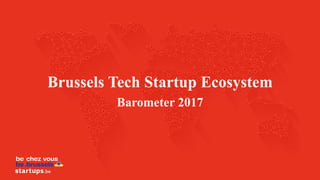 Brussels Tech Startup Ecosystem
Barometer 2017
 