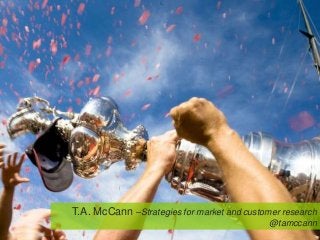 T.A. McCann –Strategies for market and customer research
                                             @tamccann
 