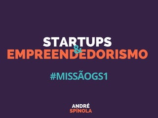 STARTUPS
EMPREENDEDORISMO
ANDRÉ
SPÍNOLA
&
#MISSÃOGS1
 