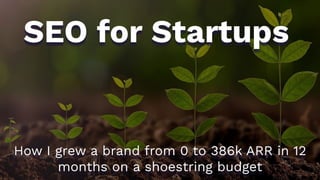 SEO for Startups
How I grew a brand from 0 to 386k ARR in 12
months on a shoestring budget
 