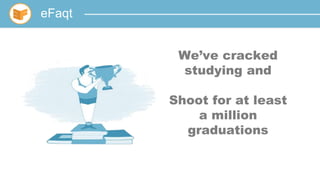 eFaqt
t
We’ve cracked
studying and
Shoot for at least
a million
graduations
 